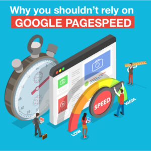 Why You Shouldn’t Rely on Google PageSpeed