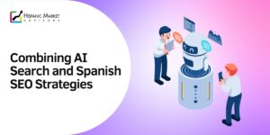 The Future of Hispanic Marketing: Combining AI Search and Spanish SEO Strategies