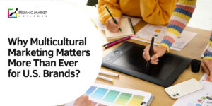 Why Multicultural Marketing Matters More Than Ever for U.S. Brands?